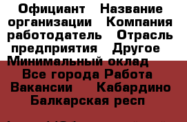 Официант › Название организации ­ Компания-работодатель › Отрасль предприятия ­ Другое › Минимальный оклад ­ 1 - Все города Работа » Вакансии   . Кабардино-Балкарская респ.